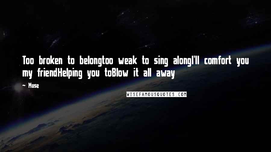 Muse Quotes: Too broken to belongtoo weak to sing alongI'll comfort you my friendHelping you toBlow it all away