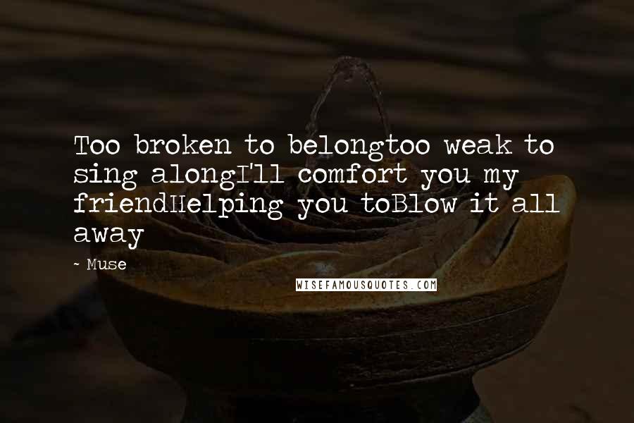 Muse Quotes: Too broken to belongtoo weak to sing alongI'll comfort you my friendHelping you toBlow it all away