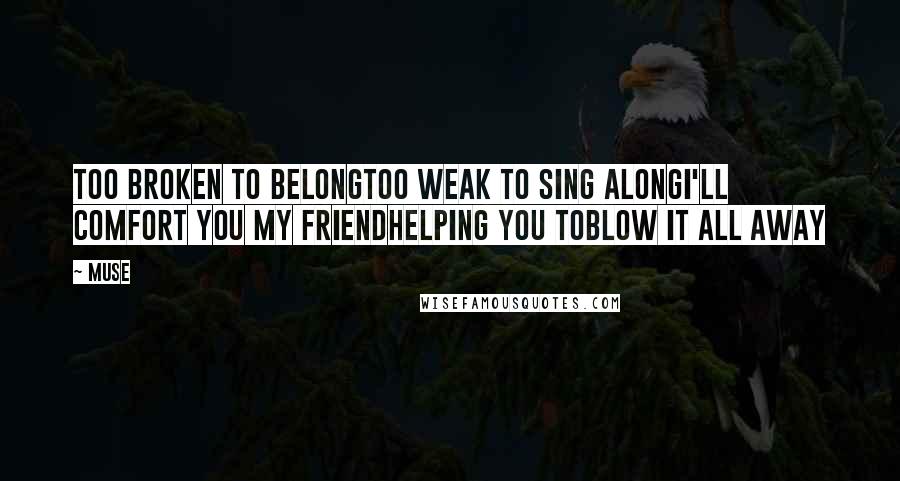 Muse Quotes: Too broken to belongtoo weak to sing alongI'll comfort you my friendHelping you toBlow it all away