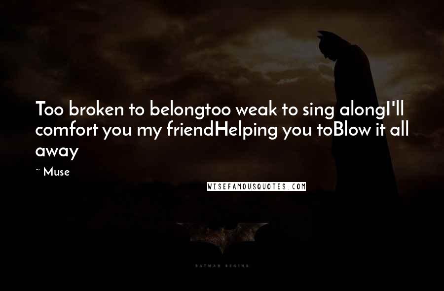 Muse Quotes: Too broken to belongtoo weak to sing alongI'll comfort you my friendHelping you toBlow it all away