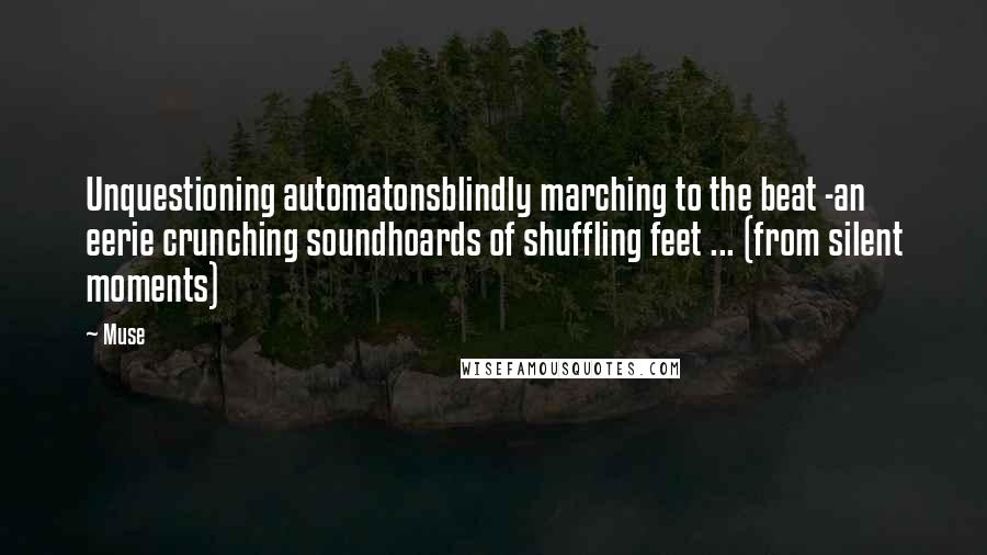 Muse Quotes: Unquestioning automatonsblindly marching to the beat -an eerie crunching soundhoards of shuffling feet ... (from silent moments)