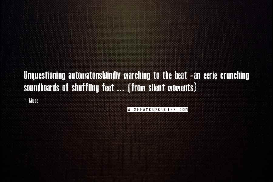 Muse Quotes: Unquestioning automatonsblindly marching to the beat -an eerie crunching soundhoards of shuffling feet ... (from silent moments)