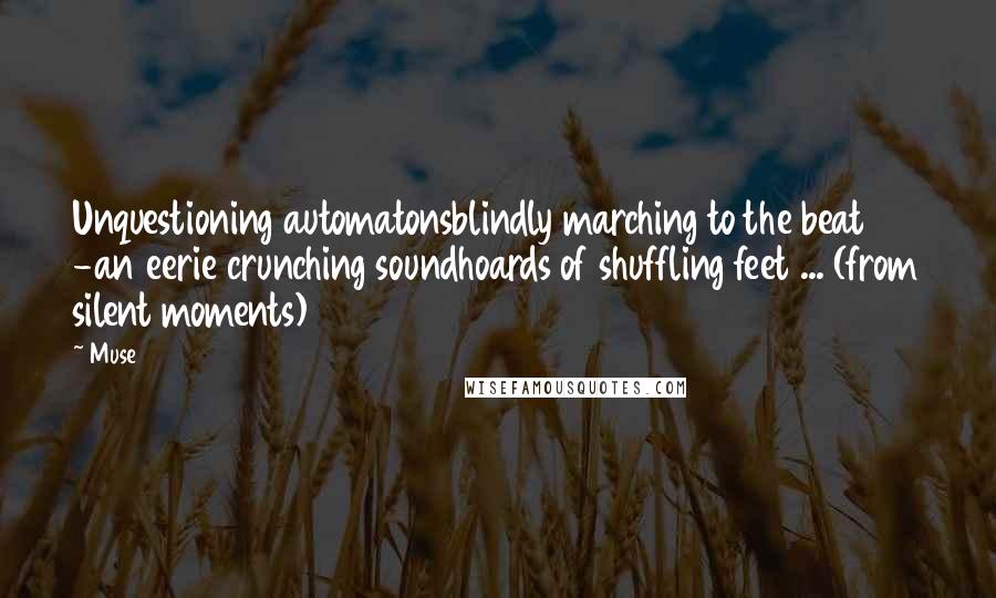 Muse Quotes: Unquestioning automatonsblindly marching to the beat -an eerie crunching soundhoards of shuffling feet ... (from silent moments)