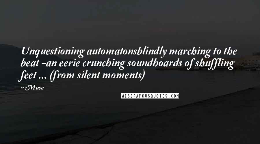 Muse Quotes: Unquestioning automatonsblindly marching to the beat -an eerie crunching soundhoards of shuffling feet ... (from silent moments)