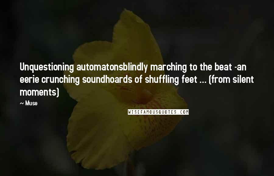 Muse Quotes: Unquestioning automatonsblindly marching to the beat -an eerie crunching soundhoards of shuffling feet ... (from silent moments)