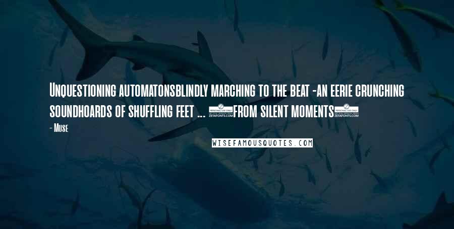 Muse Quotes: Unquestioning automatonsblindly marching to the beat -an eerie crunching soundhoards of shuffling feet ... (from silent moments)