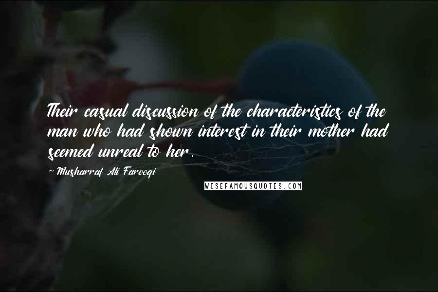 Musharraf Ali Farooqi Quotes: Their casual discussion of the characteristics of the man who had shown interest in their mother had seemed unreal to her.