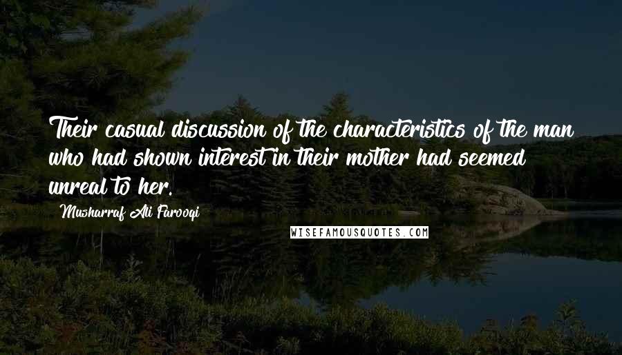 Musharraf Ali Farooqi Quotes: Their casual discussion of the characteristics of the man who had shown interest in their mother had seemed unreal to her.