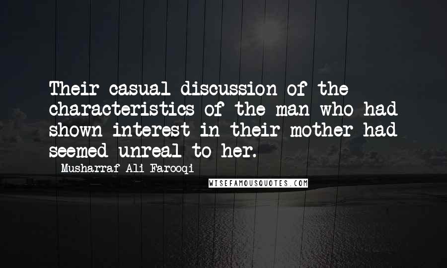 Musharraf Ali Farooqi Quotes: Their casual discussion of the characteristics of the man who had shown interest in their mother had seemed unreal to her.