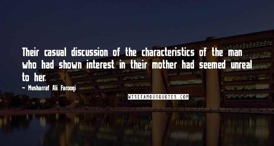 Musharraf Ali Farooqi Quotes: Their casual discussion of the characteristics of the man who had shown interest in their mother had seemed unreal to her.