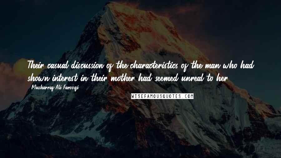 Musharraf Ali Farooqi Quotes: Their casual discussion of the characteristics of the man who had shown interest in their mother had seemed unreal to her.