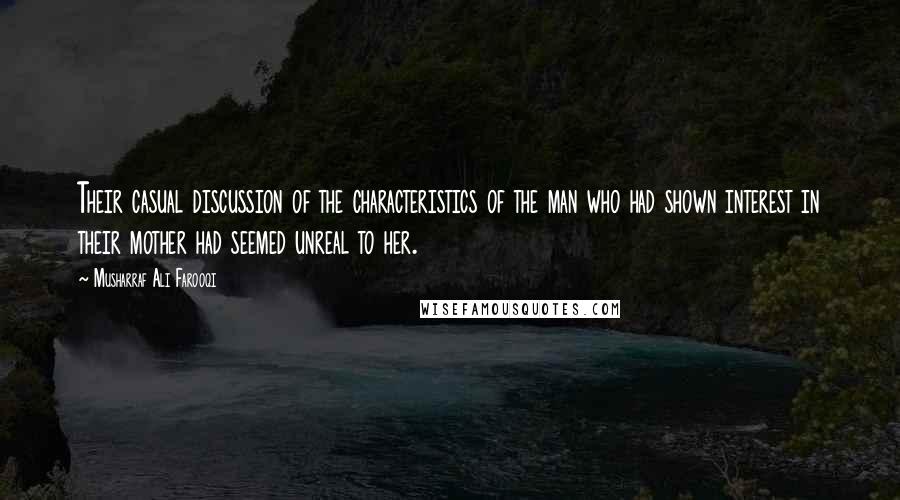 Musharraf Ali Farooqi Quotes: Their casual discussion of the characteristics of the man who had shown interest in their mother had seemed unreal to her.