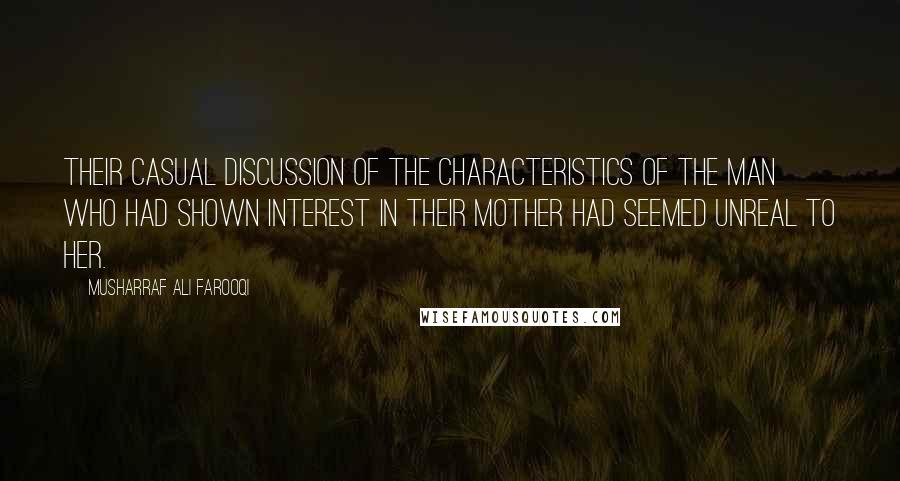 Musharraf Ali Farooqi Quotes: Their casual discussion of the characteristics of the man who had shown interest in their mother had seemed unreal to her.