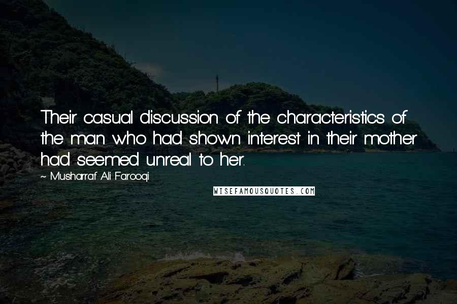 Musharraf Ali Farooqi Quotes: Their casual discussion of the characteristics of the man who had shown interest in their mother had seemed unreal to her.