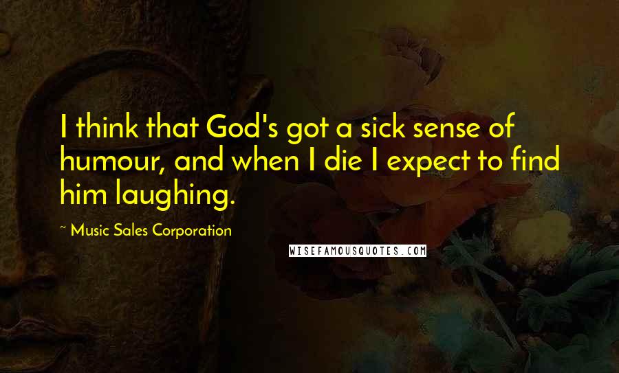 Music Sales Corporation Quotes: I think that God's got a sick sense of humour, and when I die I expect to find him laughing.