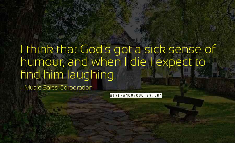 Music Sales Corporation Quotes: I think that God's got a sick sense of humour, and when I die I expect to find him laughing.