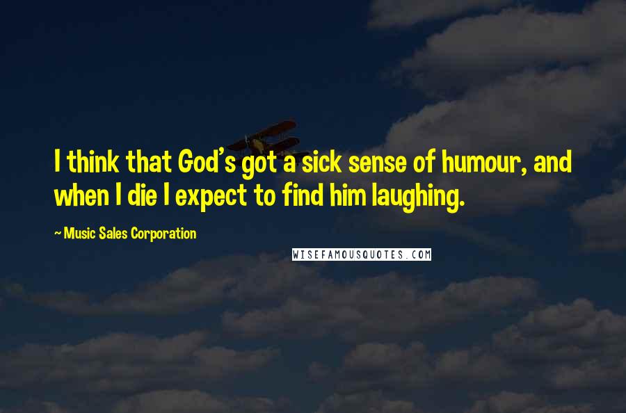 Music Sales Corporation Quotes: I think that God's got a sick sense of humour, and when I die I expect to find him laughing.