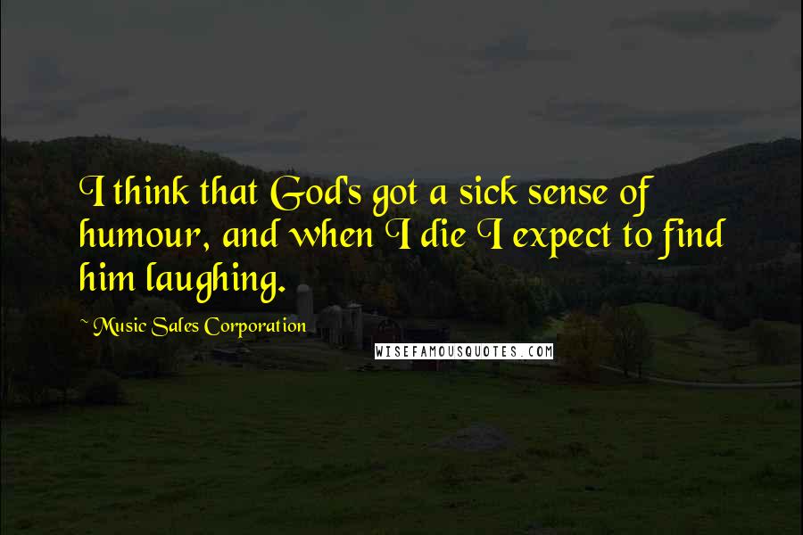 Music Sales Corporation Quotes: I think that God's got a sick sense of humour, and when I die I expect to find him laughing.