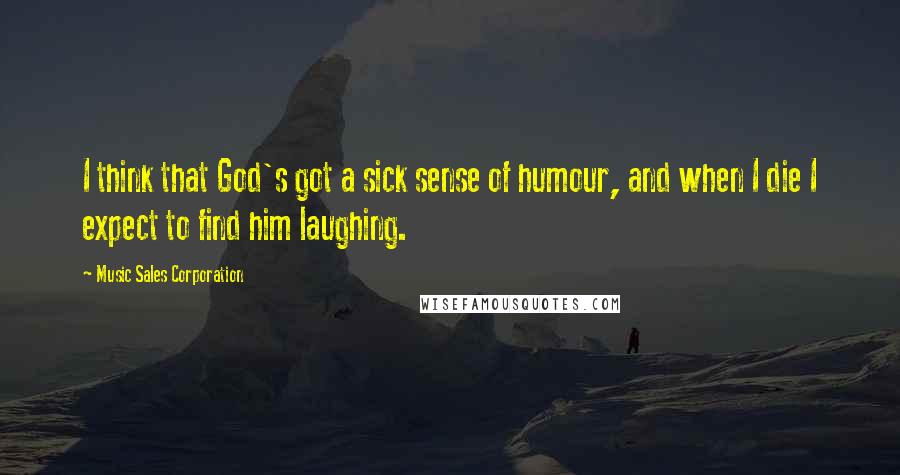 Music Sales Corporation Quotes: I think that God's got a sick sense of humour, and when I die I expect to find him laughing.