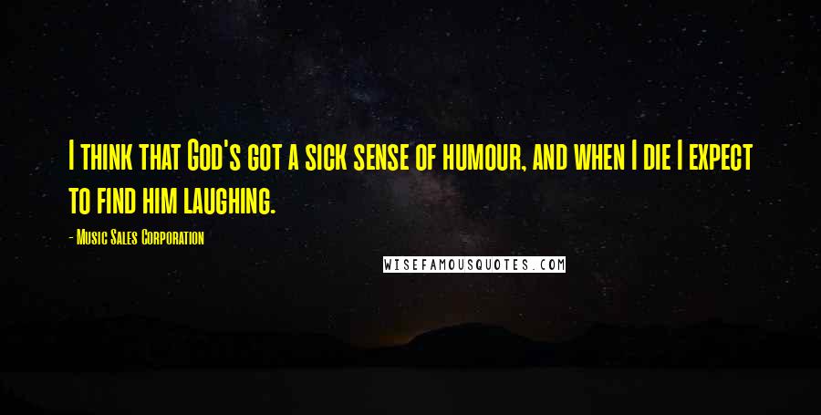 Music Sales Corporation Quotes: I think that God's got a sick sense of humour, and when I die I expect to find him laughing.