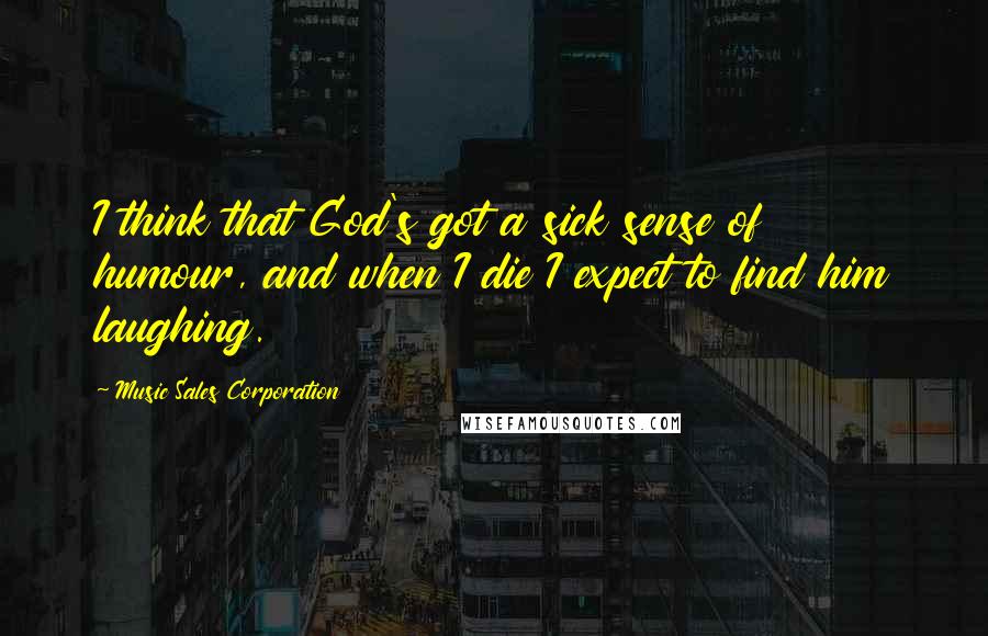 Music Sales Corporation Quotes: I think that God's got a sick sense of humour, and when I die I expect to find him laughing.