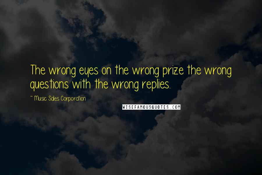 Music Sales Corporation Quotes: The wrong eyes on the wrong prize the wrong questions with the wrong replies.