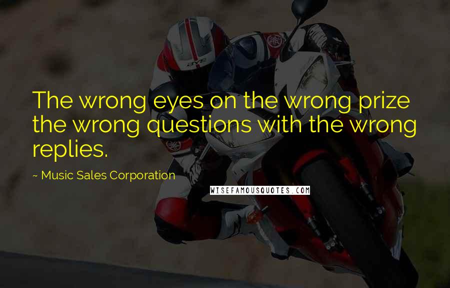 Music Sales Corporation Quotes: The wrong eyes on the wrong prize the wrong questions with the wrong replies.