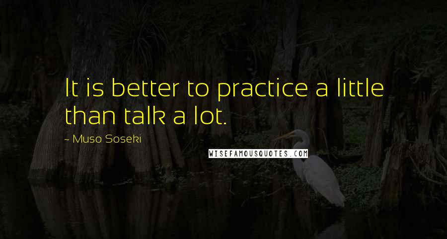 Muso Soseki Quotes: It is better to practice a little than talk a lot.