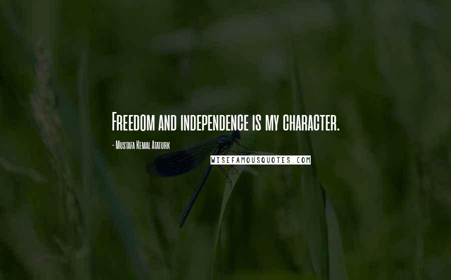 Mustafa Kemal Ataturk Quotes: Freedom and independence is my character.