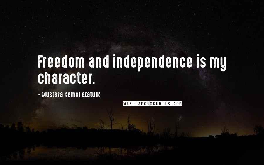 Mustafa Kemal Ataturk Quotes: Freedom and independence is my character.