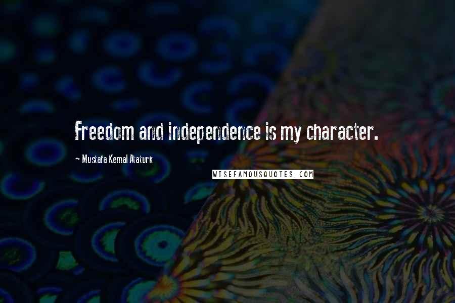 Mustafa Kemal Ataturk Quotes: Freedom and independence is my character.
