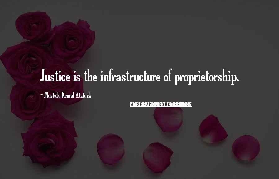 Mustafa Kemal Ataturk Quotes: Justice is the infrastructure of proprietorship.