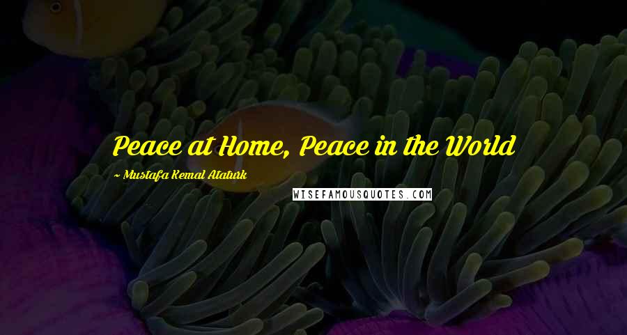 Mustafa Kemal Ataturk Quotes: Peace at Home, Peace in the World