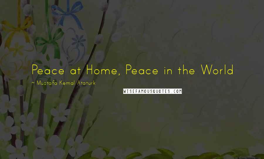 Mustafa Kemal Ataturk Quotes: Peace at Home, Peace in the World