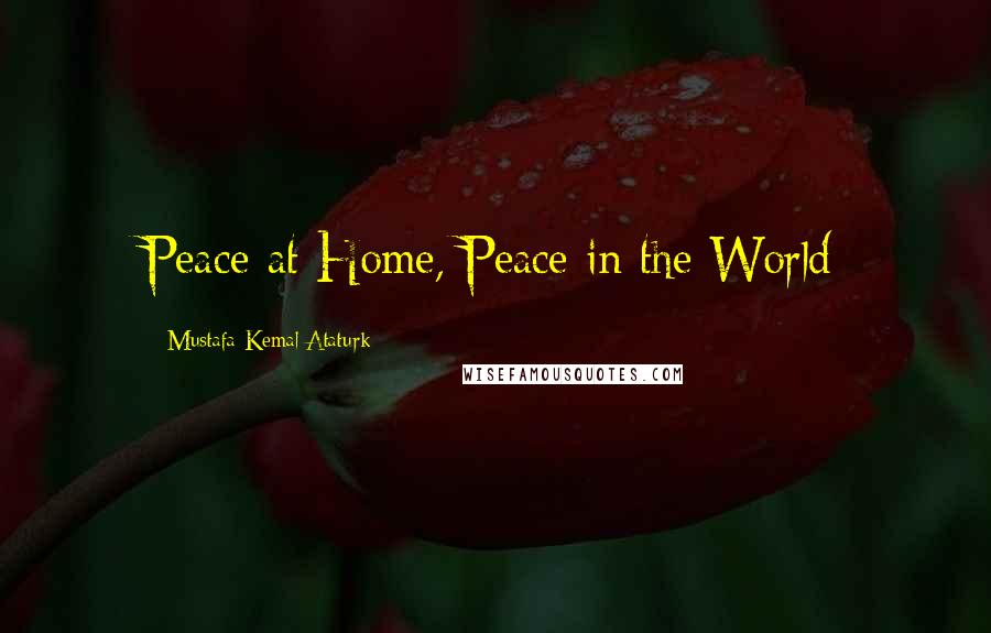 Mustafa Kemal Ataturk Quotes: Peace at Home, Peace in the World