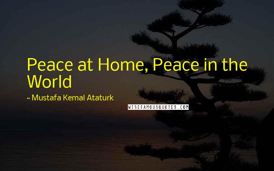 Mustafa Kemal Ataturk Quotes: Peace at Home, Peace in the World