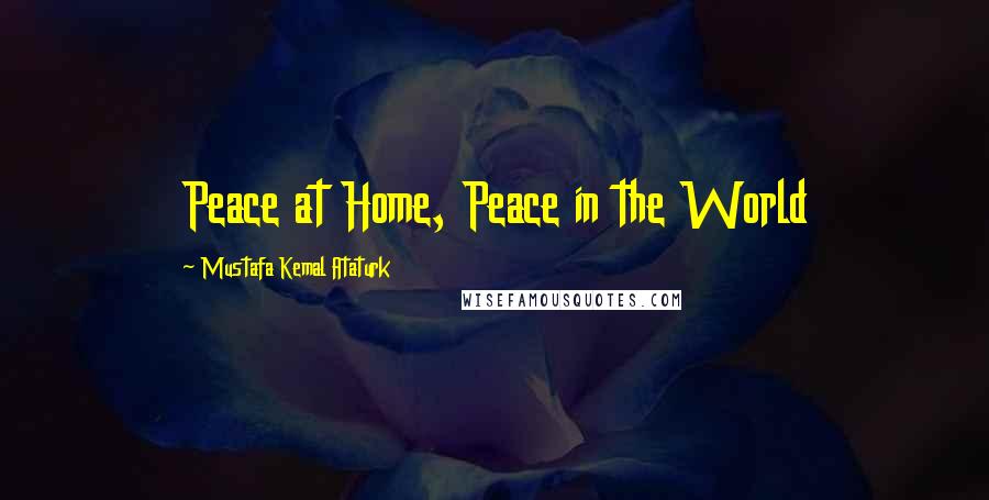 Mustafa Kemal Ataturk Quotes: Peace at Home, Peace in the World