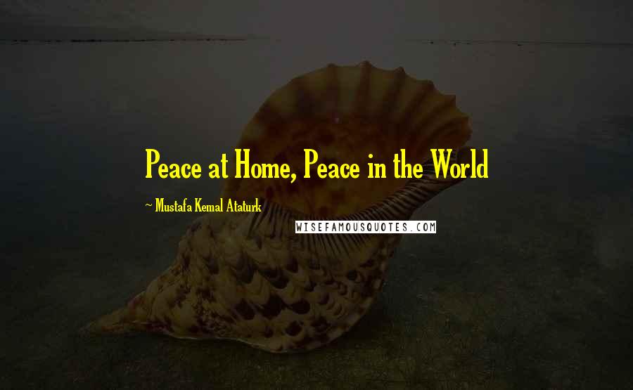 Mustafa Kemal Ataturk Quotes: Peace at Home, Peace in the World