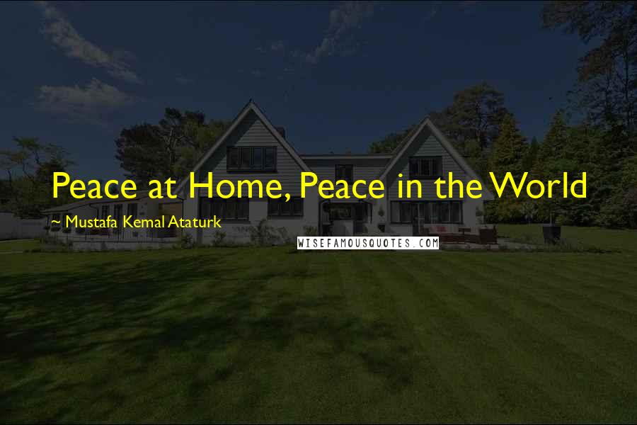 Mustafa Kemal Ataturk Quotes: Peace at Home, Peace in the World