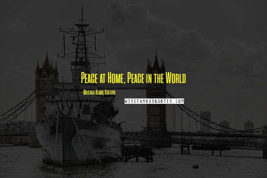 Mustafa Kemal Ataturk Quotes: Peace at Home, Peace in the World