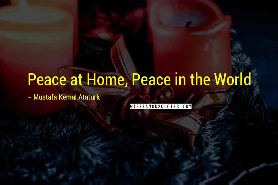 Mustafa Kemal Ataturk Quotes: Peace at Home, Peace in the World