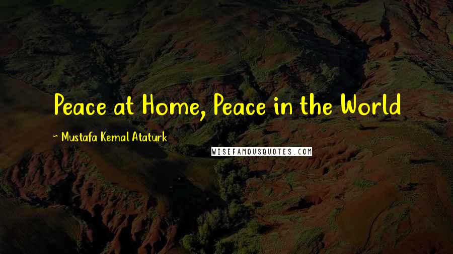 Mustafa Kemal Ataturk Quotes: Peace at Home, Peace in the World