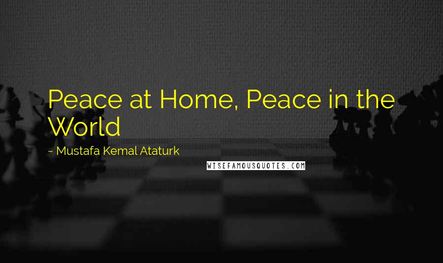 Mustafa Kemal Ataturk Quotes: Peace at Home, Peace in the World