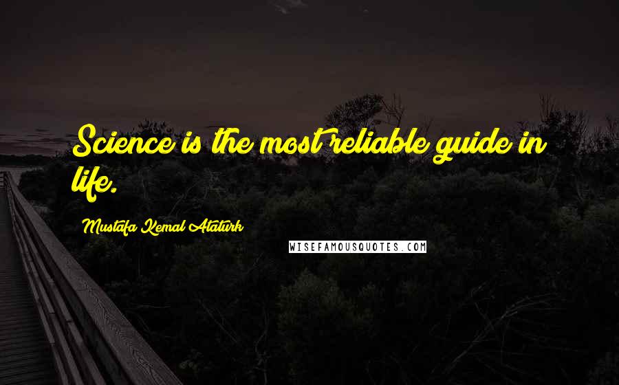 Mustafa Kemal Ataturk Quotes: Science is the most reliable guide in life.