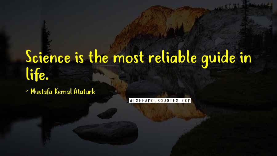 Mustafa Kemal Ataturk Quotes: Science is the most reliable guide in life.