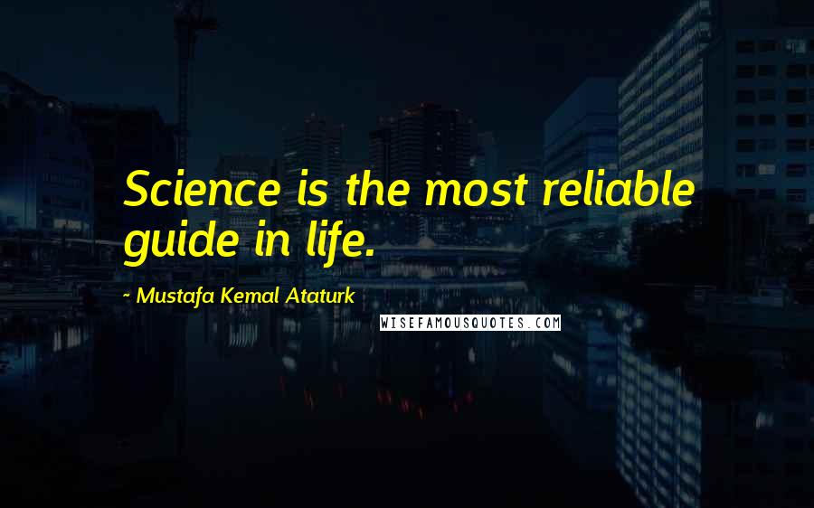 Mustafa Kemal Ataturk Quotes: Science is the most reliable guide in life.