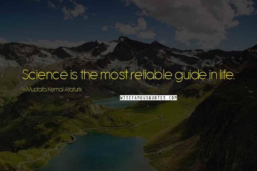 Mustafa Kemal Ataturk Quotes: Science is the most reliable guide in life.
