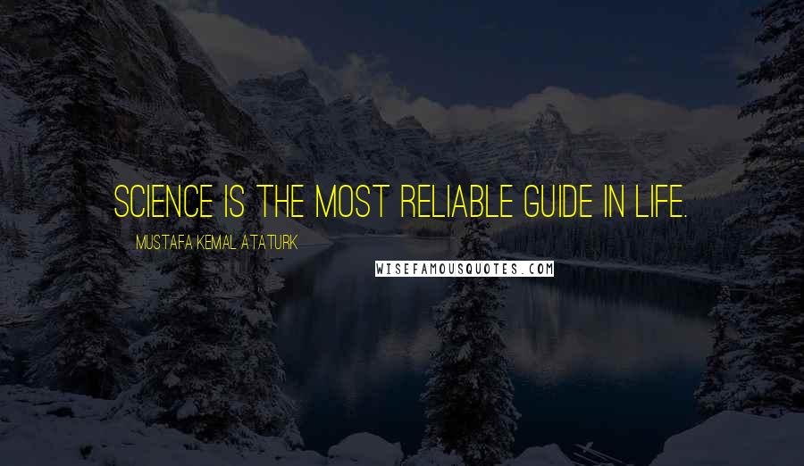 Mustafa Kemal Ataturk Quotes: Science is the most reliable guide in life.