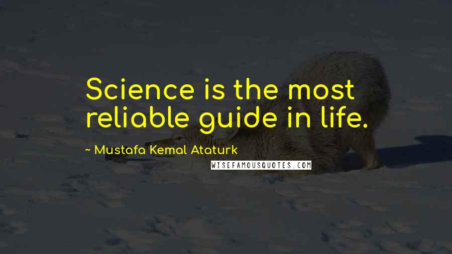 Mustafa Kemal Ataturk Quotes: Science is the most reliable guide in life.