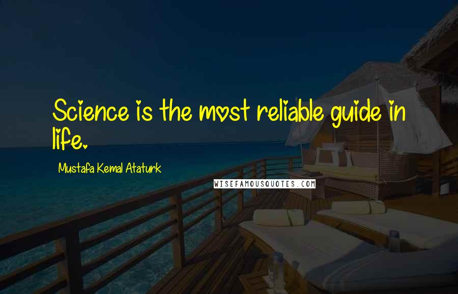 Mustafa Kemal Ataturk Quotes: Science is the most reliable guide in life.